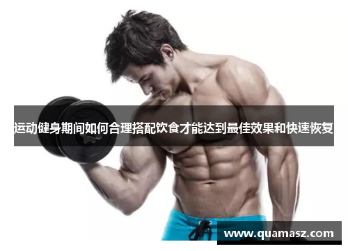 运动健身期间如何合理搭配饮食才能达到最佳效果和快速恢复