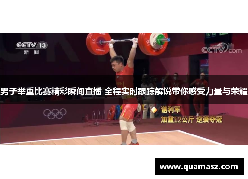 男子举重比赛精彩瞬间直播 全程实时跟踪解说带你感受力量与荣耀