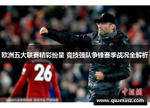 欧洲五大联赛精彩纷呈 竞技强队争锋赛季战况全解析