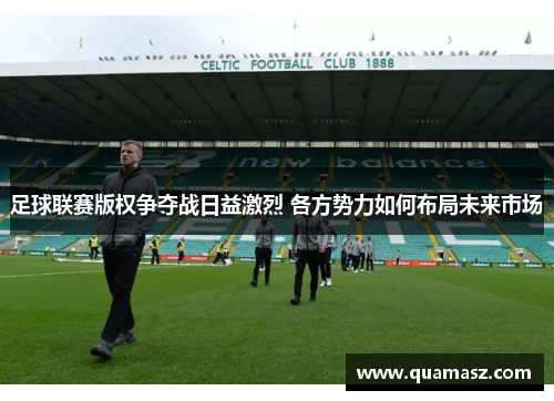 足球联赛版权争夺战日益激烈 各方势力如何布局未来市场